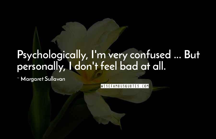 Margaret Sullavan Quotes: Psychologically, I'm very confused ... But personally, I don't feel bad at all.