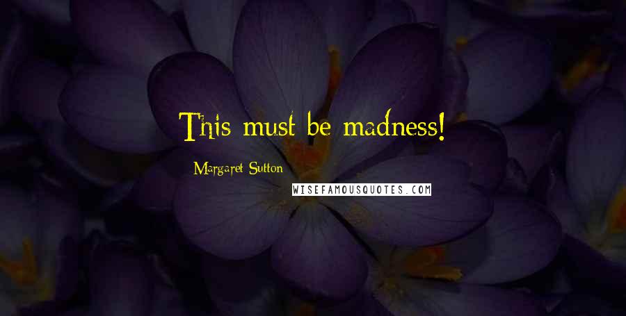 Margaret Sutton Quotes: This must be madness!