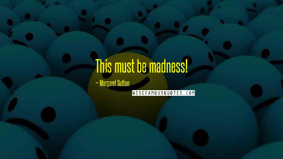 Margaret Sutton Quotes: This must be madness!