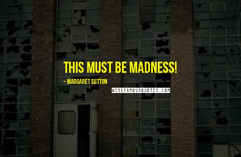 Margaret Sutton Quotes: This must be madness!