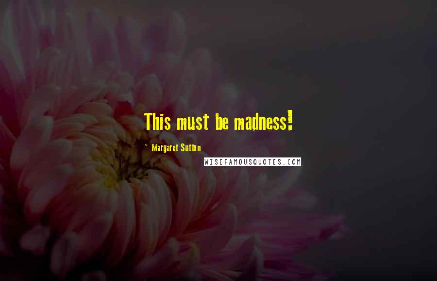 Margaret Sutton Quotes: This must be madness!