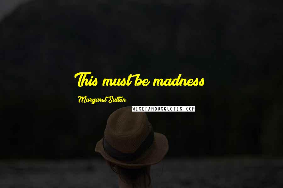 Margaret Sutton Quotes: This must be madness!