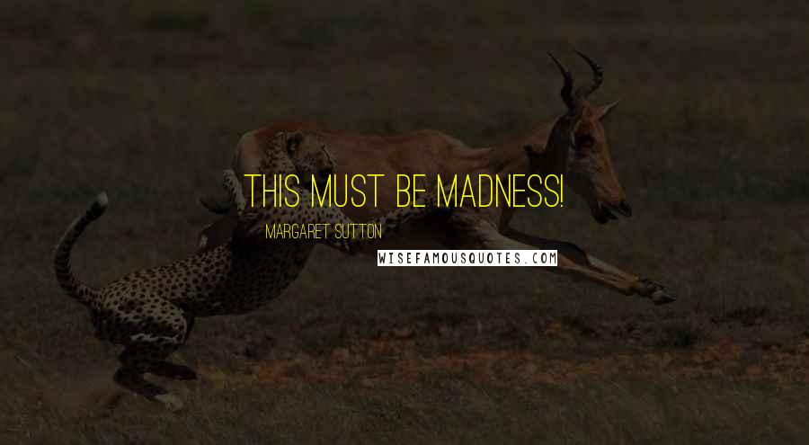 Margaret Sutton Quotes: This must be madness!