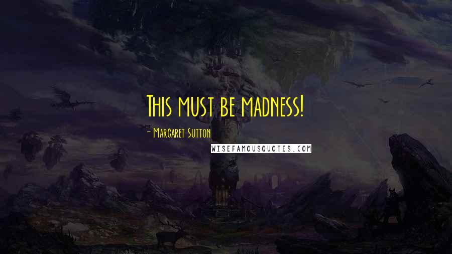 Margaret Sutton Quotes: This must be madness!