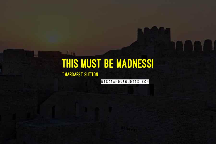 Margaret Sutton Quotes: This must be madness!