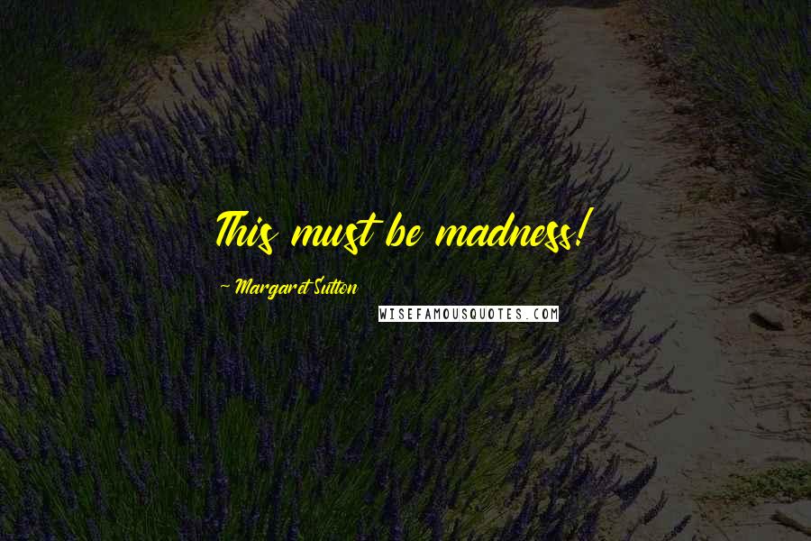 Margaret Sutton Quotes: This must be madness!