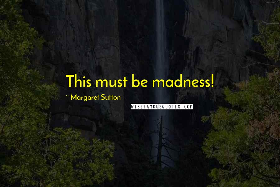 Margaret Sutton Quotes: This must be madness!