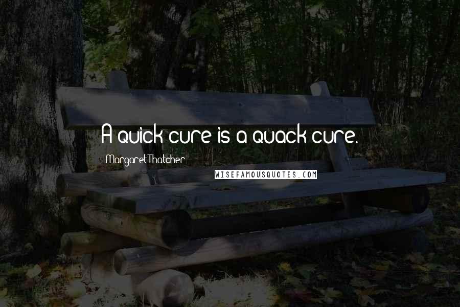 Margaret Thatcher Quotes: A quick cure is a quack cure.