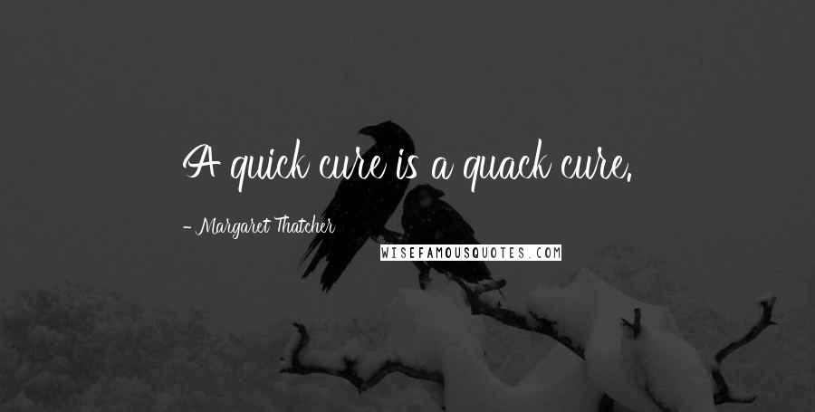 Margaret Thatcher Quotes: A quick cure is a quack cure.