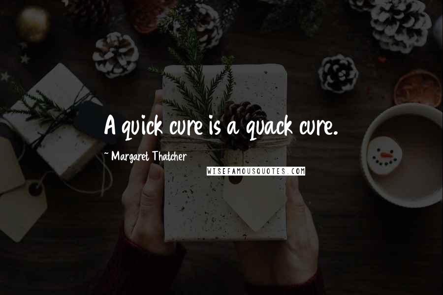 Margaret Thatcher Quotes: A quick cure is a quack cure.