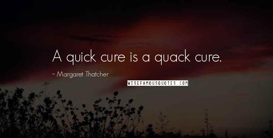 Margaret Thatcher Quotes: A quick cure is a quack cure.