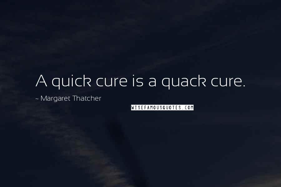 Margaret Thatcher Quotes: A quick cure is a quack cure.