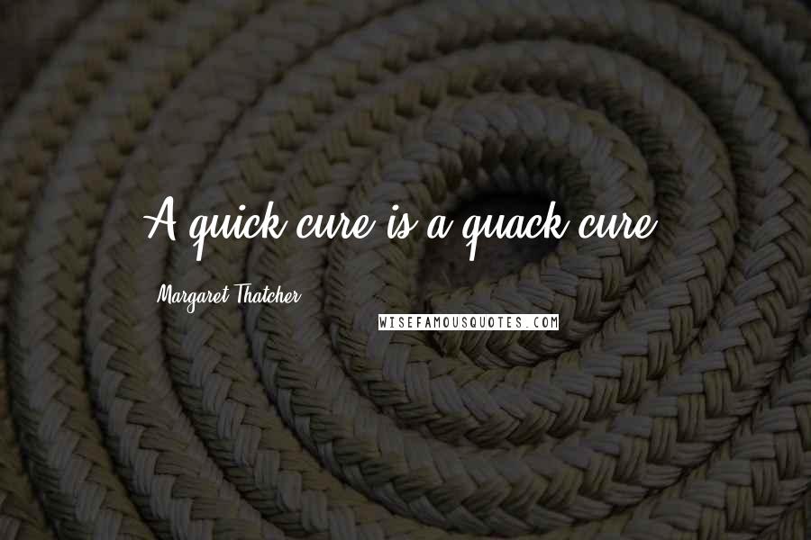 Margaret Thatcher Quotes: A quick cure is a quack cure.