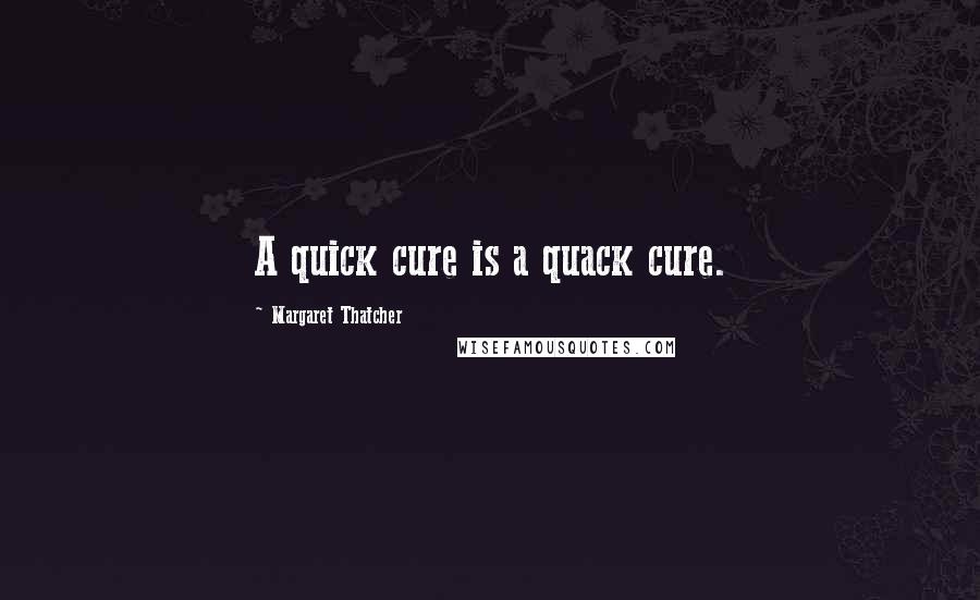 Margaret Thatcher Quotes: A quick cure is a quack cure.