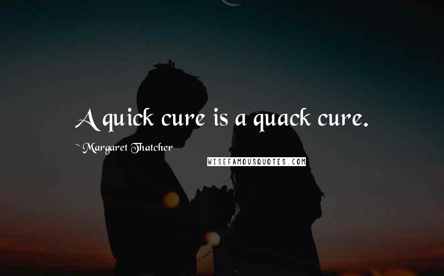 Margaret Thatcher Quotes: A quick cure is a quack cure.