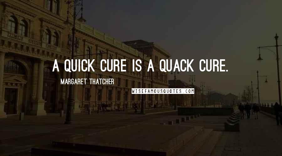 Margaret Thatcher Quotes: A quick cure is a quack cure.