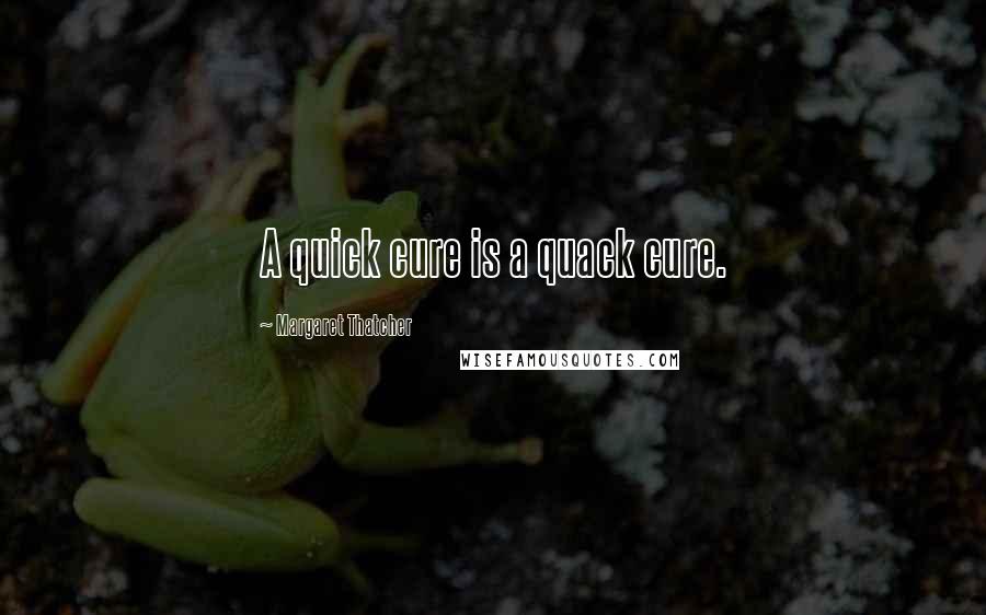 Margaret Thatcher Quotes: A quick cure is a quack cure.