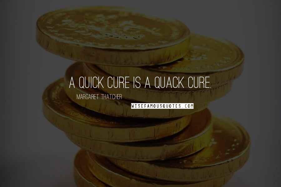 Margaret Thatcher Quotes: A quick cure is a quack cure.