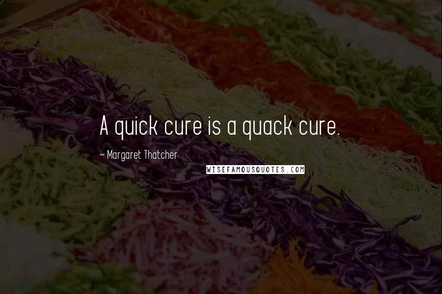 Margaret Thatcher Quotes: A quick cure is a quack cure.