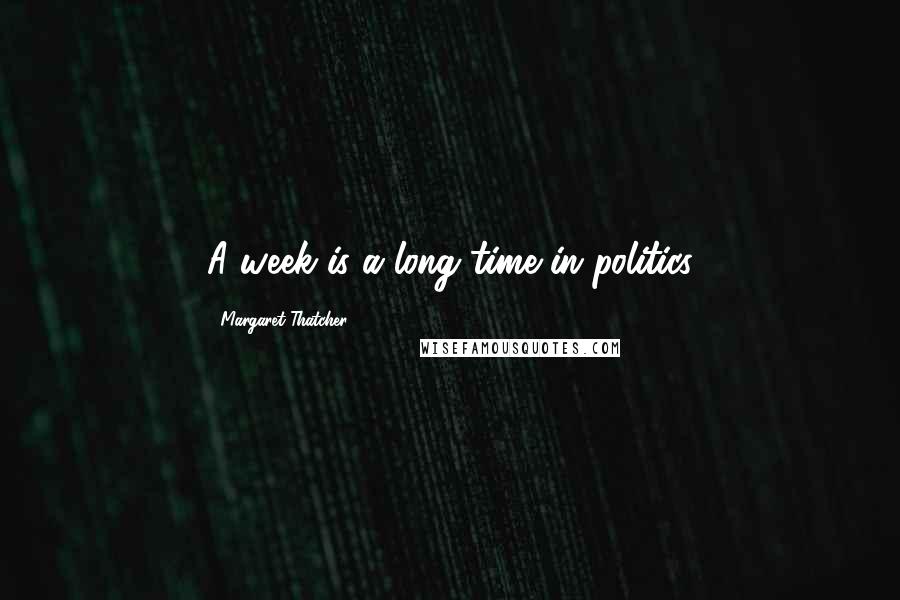 Margaret Thatcher Quotes: A week is a long time in politics