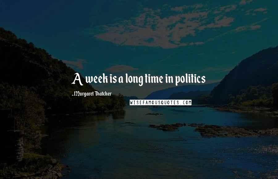 Margaret Thatcher Quotes: A week is a long time in politics