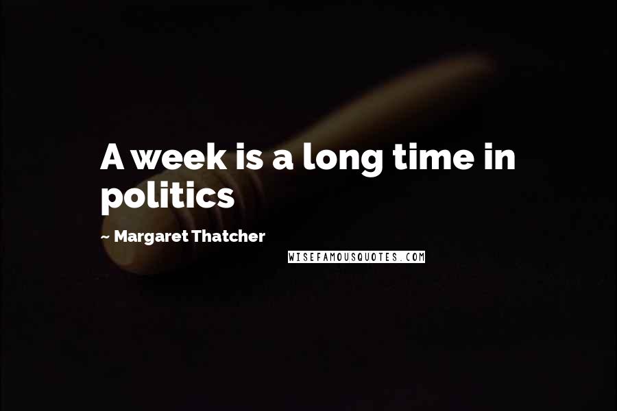 Margaret Thatcher Quotes: A week is a long time in politics