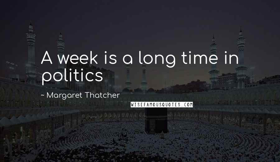 Margaret Thatcher Quotes: A week is a long time in politics