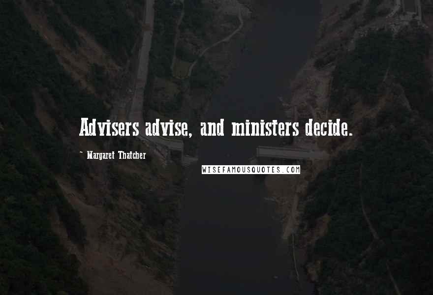 Margaret Thatcher Quotes: Advisers advise, and ministers decide.