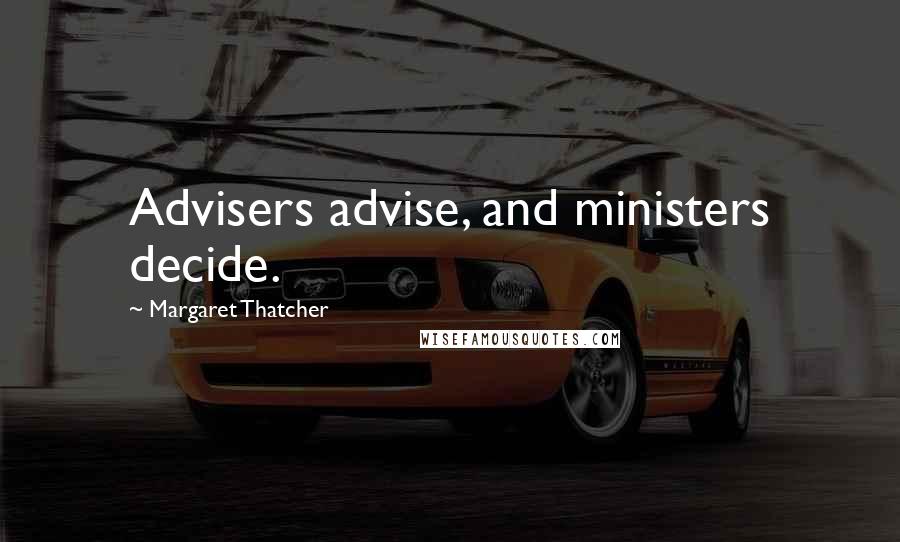 Margaret Thatcher Quotes: Advisers advise, and ministers decide.