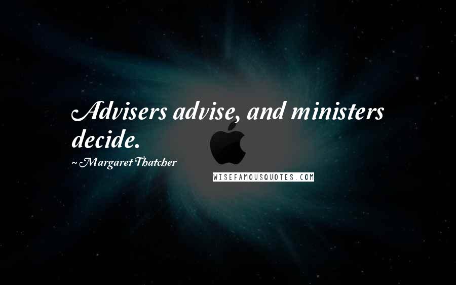 Margaret Thatcher Quotes: Advisers advise, and ministers decide.