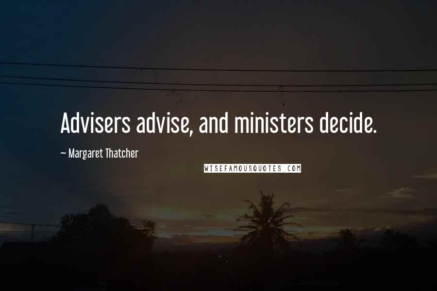 Margaret Thatcher Quotes: Advisers advise, and ministers decide.