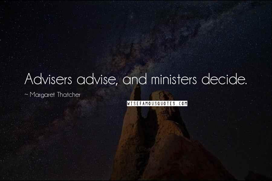 Margaret Thatcher Quotes: Advisers advise, and ministers decide.