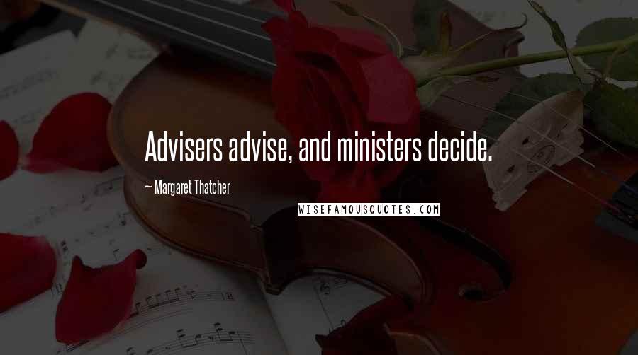 Margaret Thatcher Quotes: Advisers advise, and ministers decide.