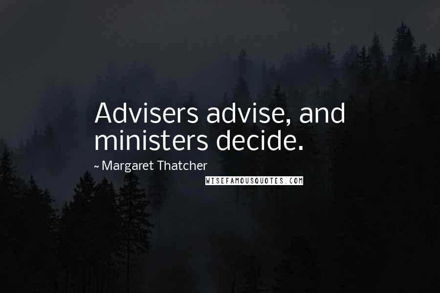 Margaret Thatcher Quotes: Advisers advise, and ministers decide.