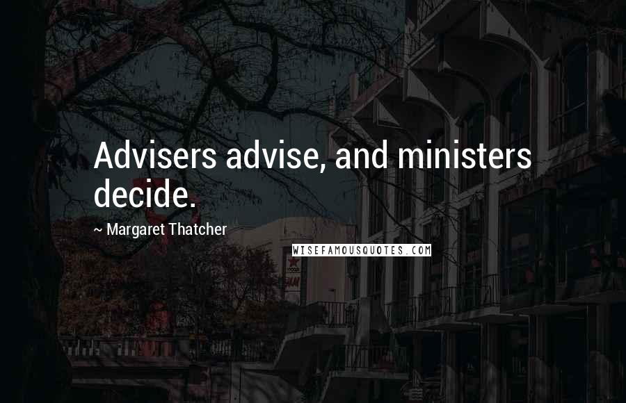 Margaret Thatcher Quotes: Advisers advise, and ministers decide.