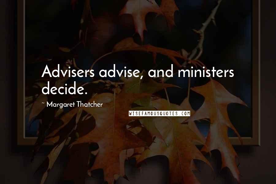 Margaret Thatcher Quotes: Advisers advise, and ministers decide.