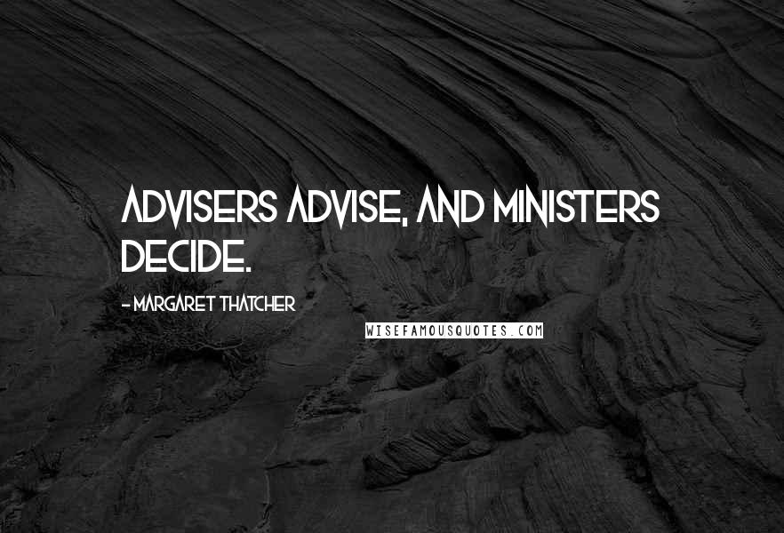 Margaret Thatcher Quotes: Advisers advise, and ministers decide.