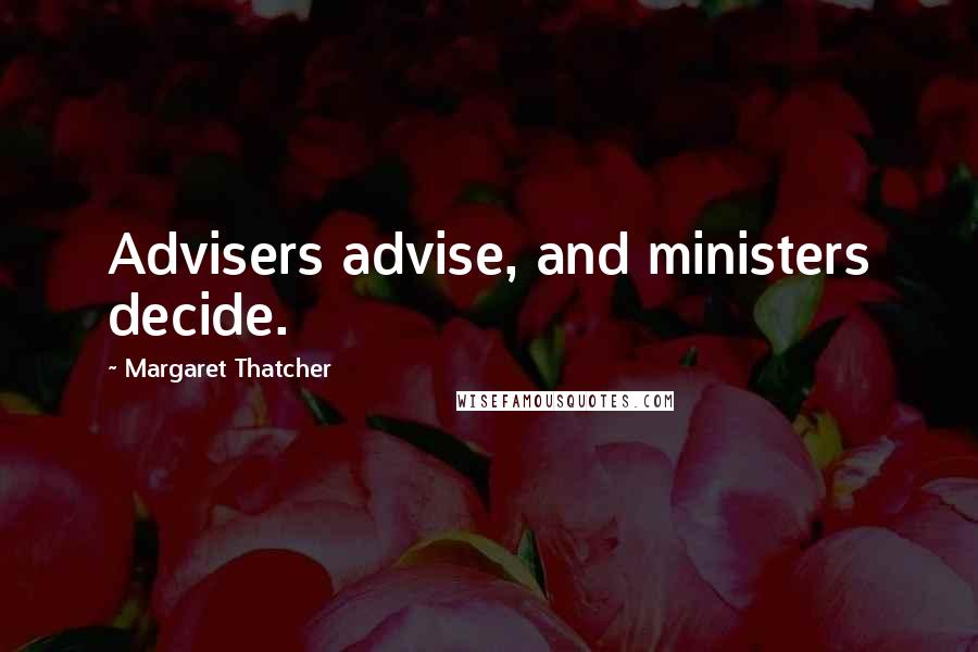 Margaret Thatcher Quotes: Advisers advise, and ministers decide.