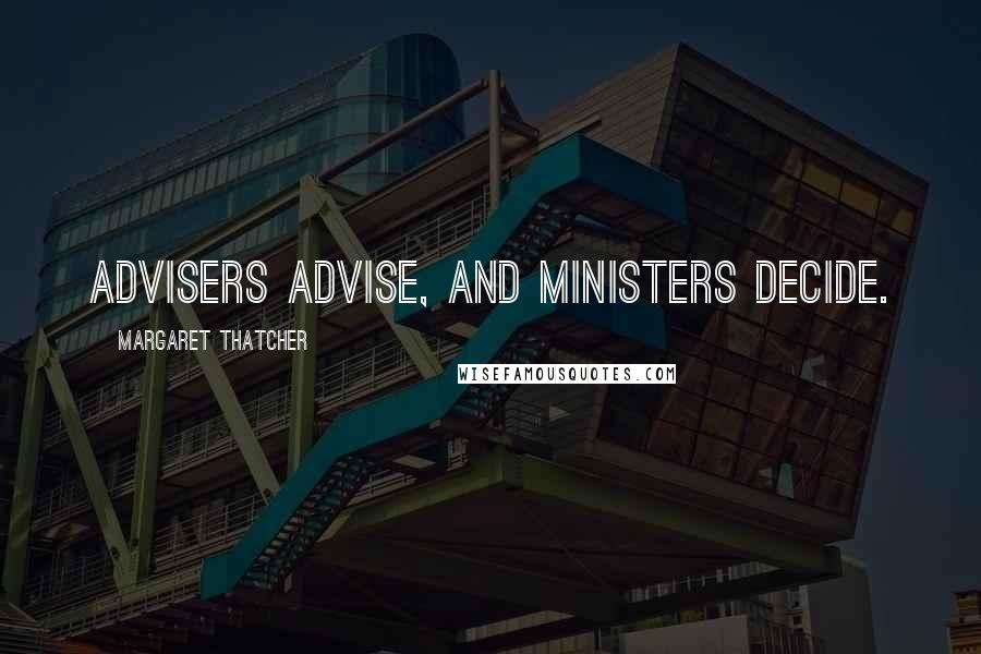 Margaret Thatcher Quotes: Advisers advise, and ministers decide.