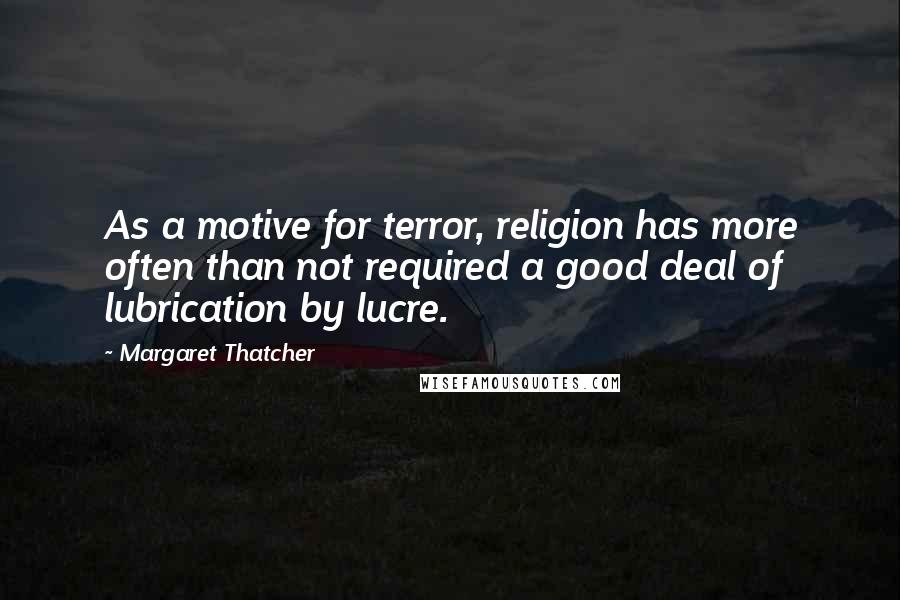 Margaret Thatcher Quotes: As a motive for terror, religion has more often than not required a good deal of lubrication by lucre.