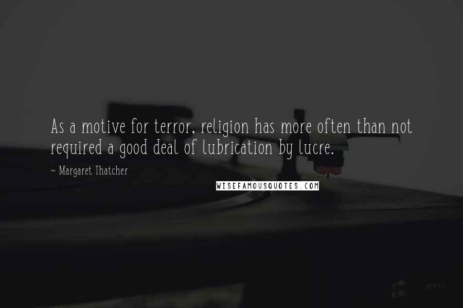 Margaret Thatcher Quotes: As a motive for terror, religion has more often than not required a good deal of lubrication by lucre.