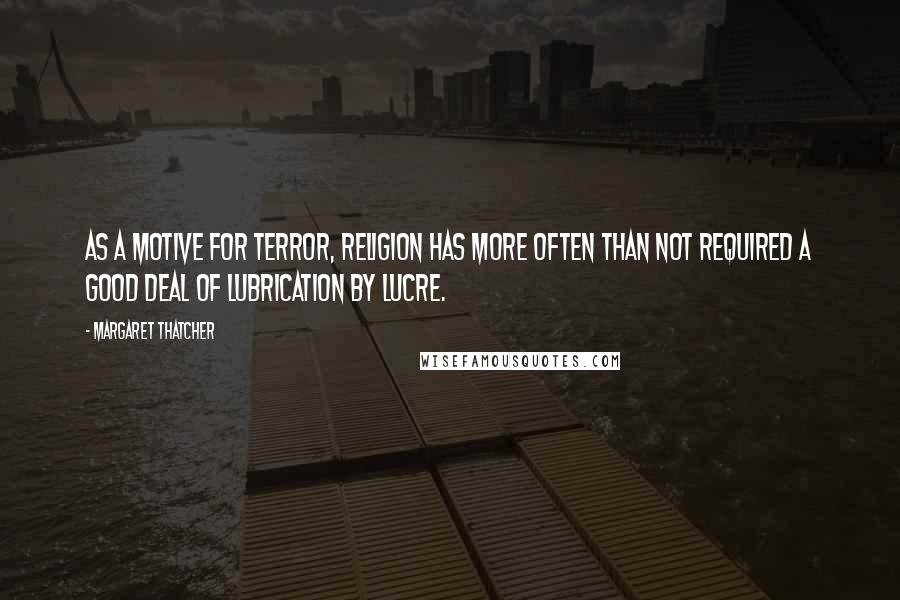 Margaret Thatcher Quotes: As a motive for terror, religion has more often than not required a good deal of lubrication by lucre.