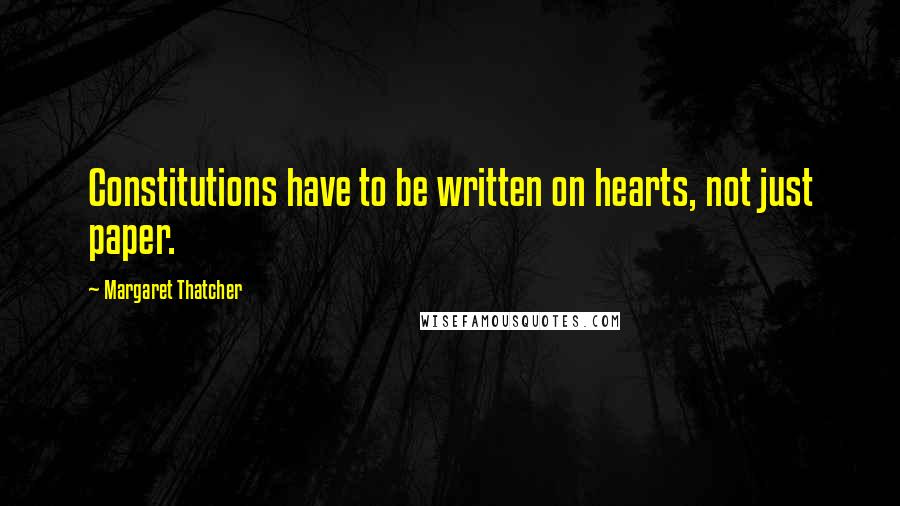 Margaret Thatcher Quotes: Constitutions have to be written on hearts, not just paper.