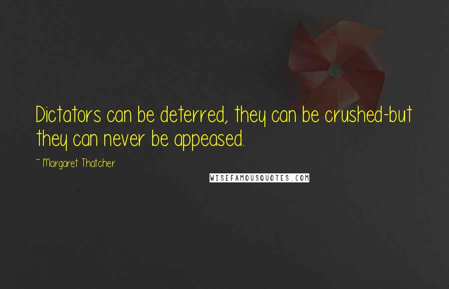 Margaret Thatcher Quotes: Dictators can be deterred, they can be crushed-but they can never be appeased.