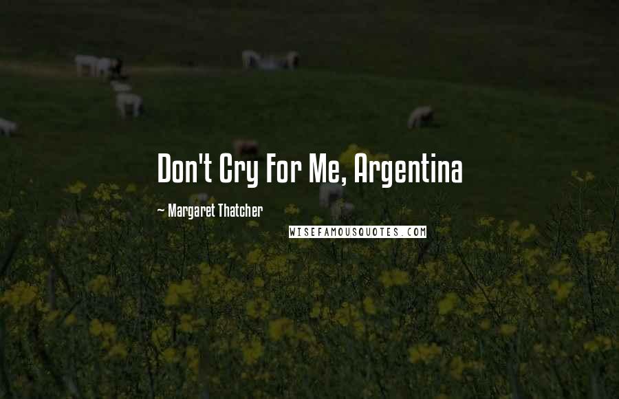 Margaret Thatcher Quotes: Don't Cry For Me, Argentina