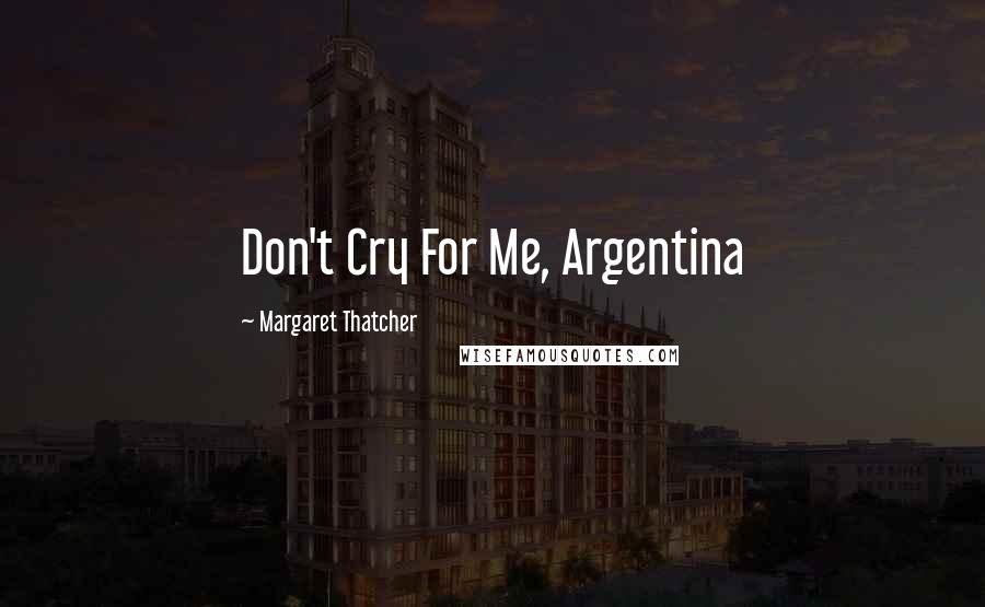 Margaret Thatcher Quotes: Don't Cry For Me, Argentina
