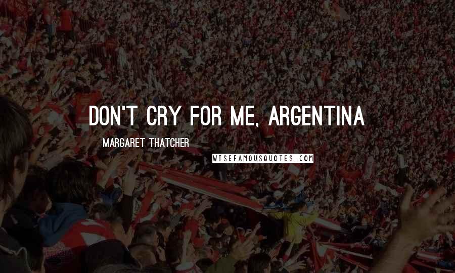 Margaret Thatcher Quotes: Don't Cry For Me, Argentina