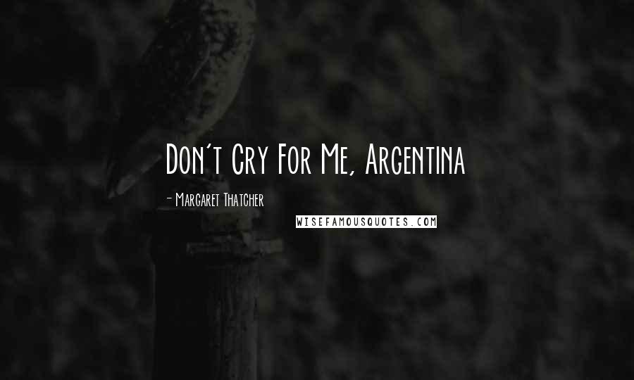 Margaret Thatcher Quotes: Don't Cry For Me, Argentina