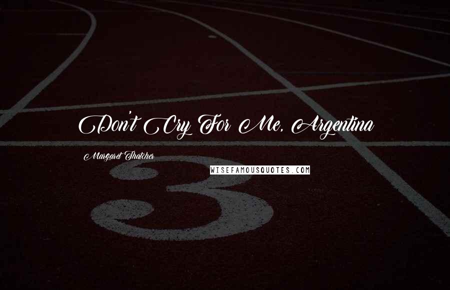 Margaret Thatcher Quotes: Don't Cry For Me, Argentina