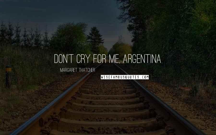 Margaret Thatcher Quotes: Don't Cry For Me, Argentina